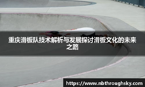 重庆滑板队技术解析与发展探讨滑板文化的未来之路